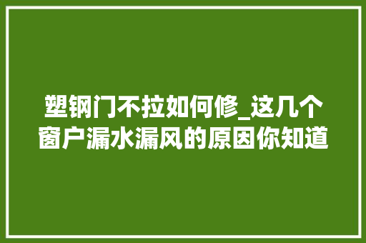 塑钢门不拉如何修_这几个窗户漏水漏风的原因你知道吗只需随手处理下就OK