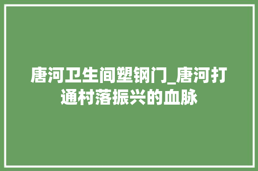 唐河卫生间塑钢门_唐河打通村落振兴的血脉