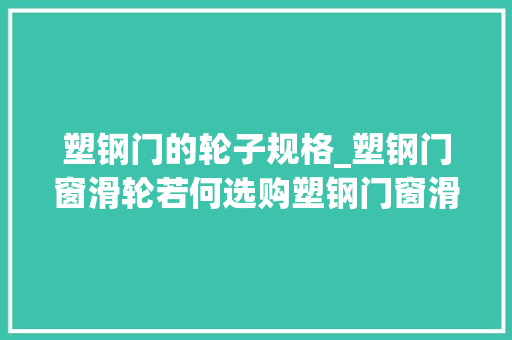 塑钢门的轮子规格_塑钢门窗滑轮若何选购塑钢门窗滑轮更换方法介绍