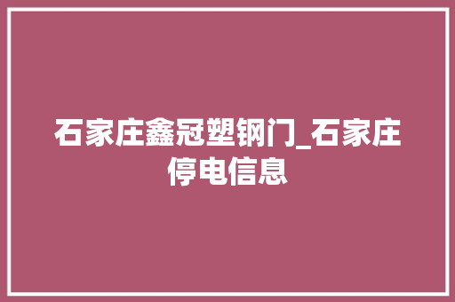 石家庄鑫冠塑钢门_石家庄停电信息