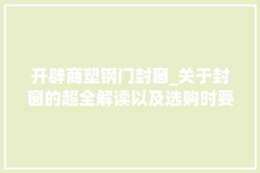 开辟商塑钢门封窗_关于封窗的超全解读以及选购时要避开的坑