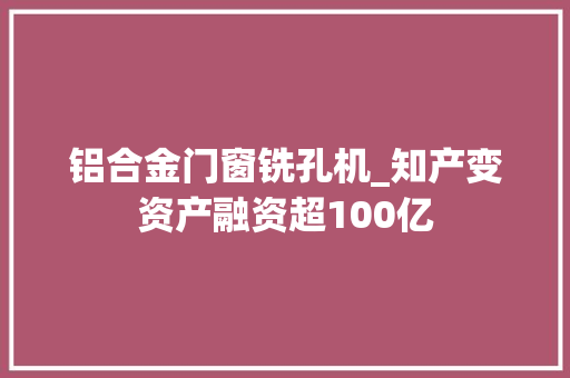 铝合金门窗铣孔机_知产变资产融资超100亿 塑钢门