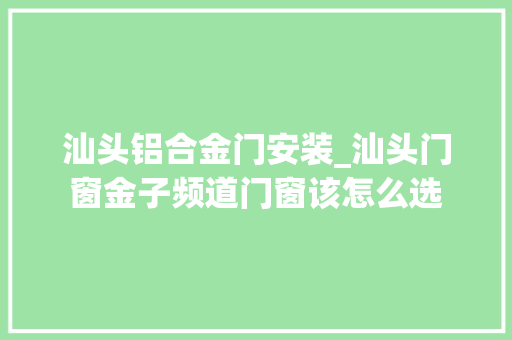 汕头铝合金门安装_汕头门窗金子频道门窗该怎么选 折叠门