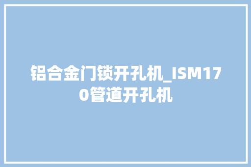 铝合金门锁开孔机_ISM170管道开孔机