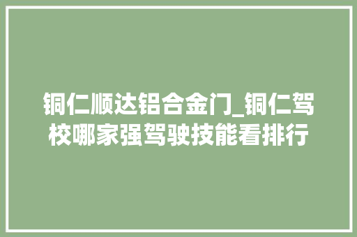 铜仁顺达铝合金门_铜仁驾校哪家强驾驶技能看排行 折叠门