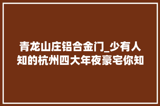 青龙山庄铝合金门_少有人知的杭州四大年夜豪宅你知道几个