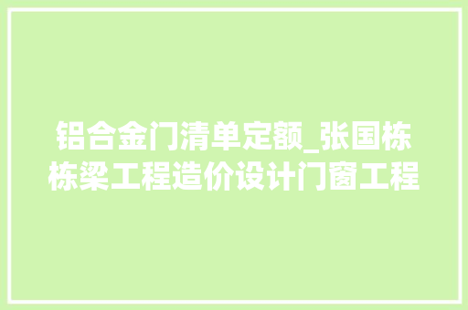 铝合金门清单定额_张国栋栋梁工程造价设计门窗工程的定额和清单计价法