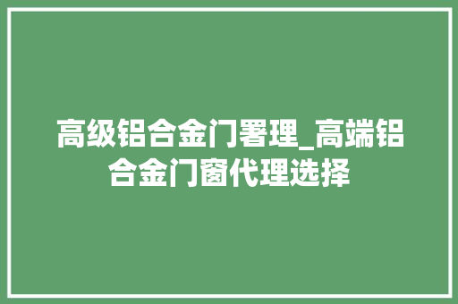 高级铝合金门署理_高端铝合金门窗代理选择