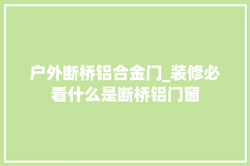户外断桥铝合金门_装修必看什么是断桥铝门窗