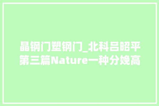 晶钢门塑钢门_北科吕昭平第三篇Nature一种分娩高强高塑钢简单纯真方法 玻璃门