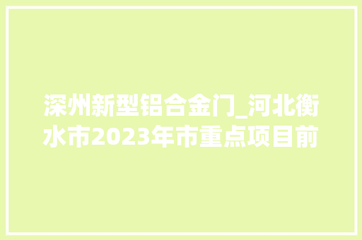 深州新型铝合金门_河北衡水市2023年市重点项目前期类144项