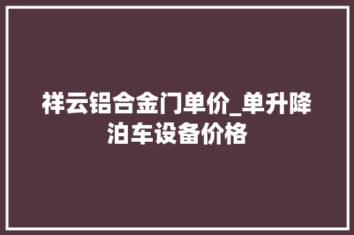 祥云铝合金门单价_单升降泊车设备价格