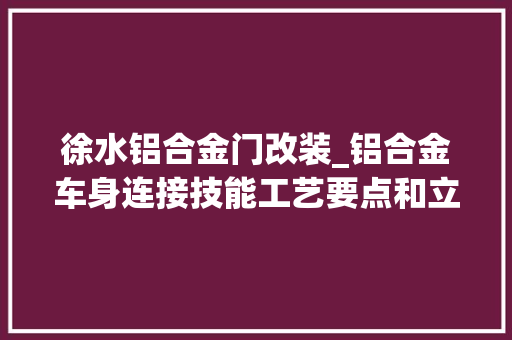 徐水铝合金门改装_铝合金车身连接技能工艺要点和立异应用