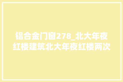 铝合金门窗278_北大年夜红楼建筑北大年夜红楼两次大年夜修