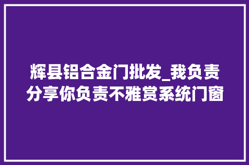 辉县铝合金门批发_我负责分享你负责不雅赏系统门窗 塑钢门