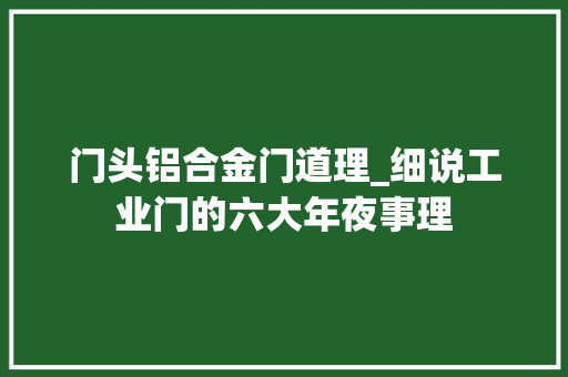 门头铝合金门道理_细说工业门的六大年夜事理