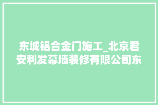 东城铝合金门施工_北京君安利发幕墙装修有限公司东城玻璃幕墙安装维修的专业之道 防火门