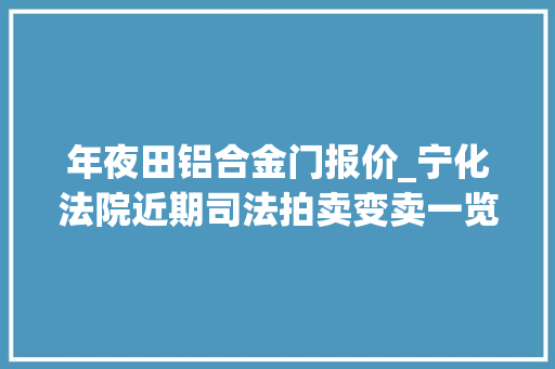 年夜田铝合金门报价_宁化法院近期司法拍卖变卖一览表20190308