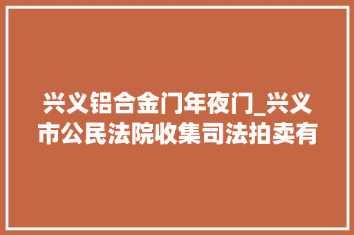 兴义铝合金门年夜门_兴义市公民法院收集司法拍卖有一套学区房哦