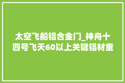 太空飞船铝合金门_神舟十四号飞天60以上关键铝材重庆造