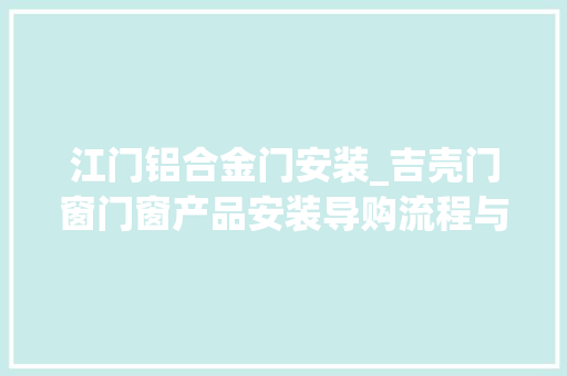 江门铝合金门安装_吉壳门窗门窗产品安装导购流程与说明 复合门
