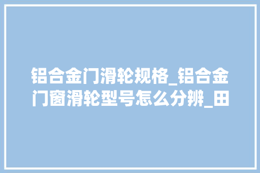 铝合金门滑轮规格_铝合金门窗滑轮型号怎么分辨_田边建筑五金 铝合金门