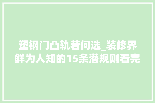 塑钢门凸轨若何选_装修界鲜为人知的15条潜规则看完起码省30预算