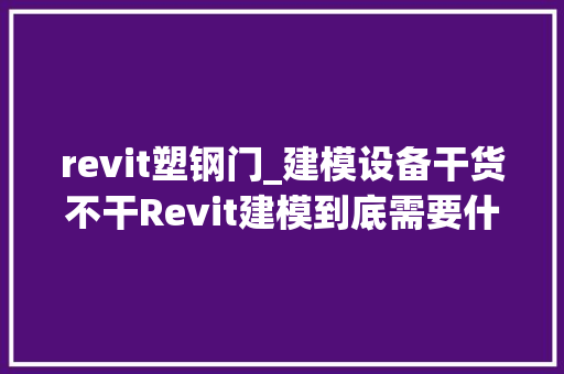 revit塑钢门_建模设备干货不干Revit建模到底需要什么设备