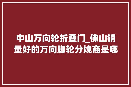 中山万向轮折叠门_佛山销量好的万向脚轮分娩商是哪家 防火门