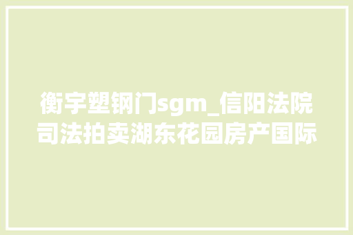 衡宇塑钢门sgm_信阳法院司法拍卖湖东花园房产国际商城门面房别克汽车你想要的都在这里