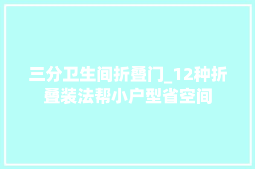 三分卫生间折叠门_12种折叠装法帮小户型省空间