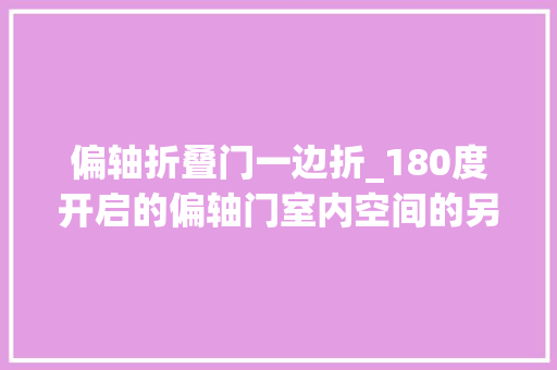 偏轴折叠门一边折_180度开启的偏轴门室内空间的另一种延伸