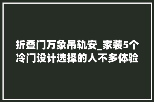 折叠门万象吊轨安_家装5个冷门设计选择的人不多体验之后才知道有多么实用