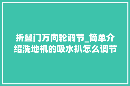 折叠门万向轮调节_简单介绍洗地机的吸水扒怎么调节