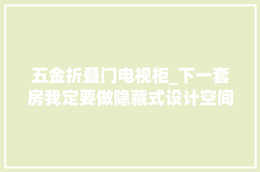 五金折叠门电视柜_下一套房我定要做隐藏式设计空间干净整洁又很有创意