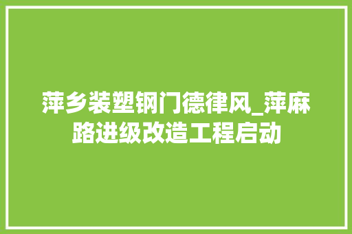 萍乡装塑钢门德律风_萍麻路进级改造工程启动