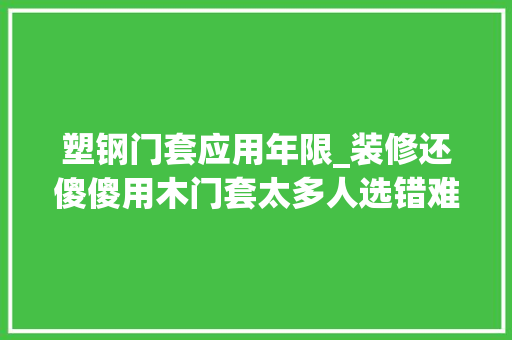 塑钢门套应用年限_装修还傻傻用木门套太多人选错难怪没住几年又重装