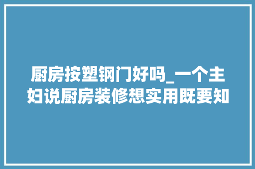 厨房按塑钢门好吗_一个主妇说厨房装修想实用既要知道这些