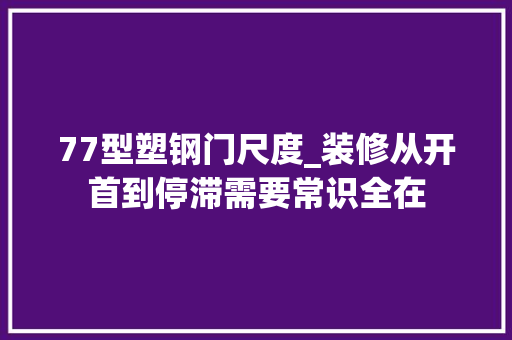 77型塑钢门尺度_装修从开首到停滞需要常识全在