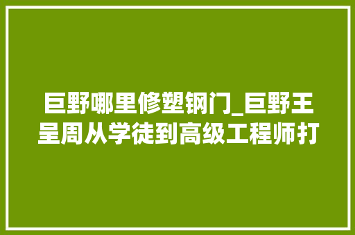 巨野哪里修塑钢门_巨野王呈周从学徒到高级工程师打造砖瓦行业首台国产打包机