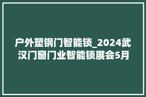 户外塑钢门智能锁_2024武汉门窗门业智能锁展会5月国博展出