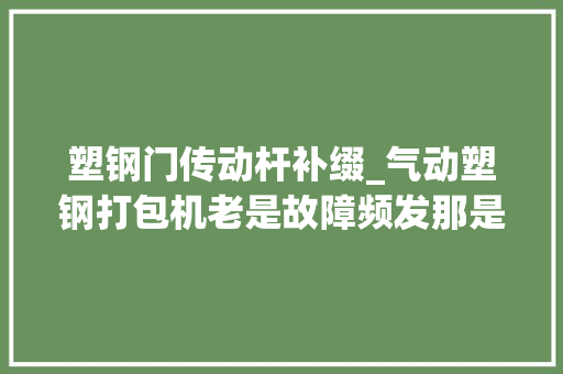 塑钢门传动杆补缀_气动塑钢打包机老是故障频发那是你没找对方法
