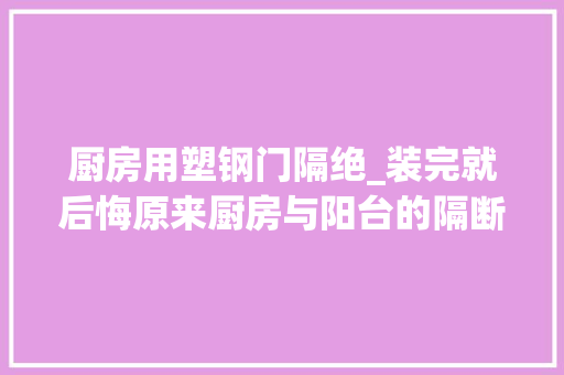 厨房用塑钢门隔绝_装完就后悔原来厨房与阳台的隔断用这种材质最好可惜我看晚了 推拉门
