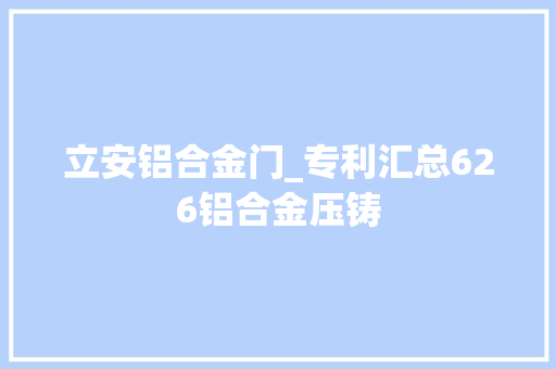 立安铝合金门_专利汇总626铝合金压铸