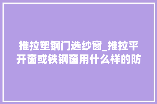 推拉塑钢门选纱窗_推拉平开窗或铁钢窗用什么样的防蚊纱窗合适 塑钢门