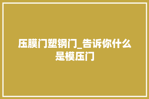 压膜门塑钢门_告诉你什么是模压门