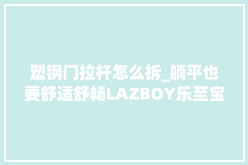 塑钢门拉杆怎么拆_躺平也要舒适舒畅LAZBOY乐至宝功能单椅给你家中的小确幸