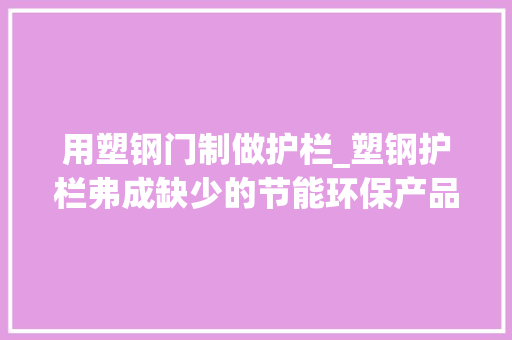 用塑钢门制做护栏_塑钢护栏弗成缺少的节能环保产品