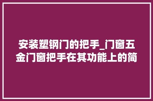 安装塑钢门的把手_门窗五金门窗把手在其功能上的简单进化有哪些