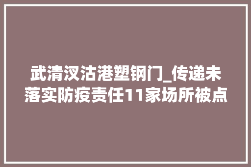 武清汊沽港塑钢门_传递未落实防疫责任11家场所被点名2月28日